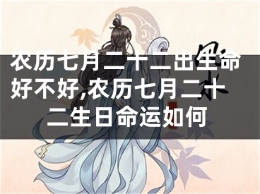 农历七月二十二出生命好不好,农历七月二十二生日命运如何