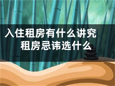 入住租房有什么讲究 租房忌讳选什么