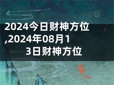 2024今日财神方位,2024年08月13日财神方位