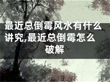 最近总倒霉风水有什么讲究,最近总倒霉怎么破解