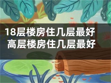 18层楼房住几层最好 高层楼房住几层最好