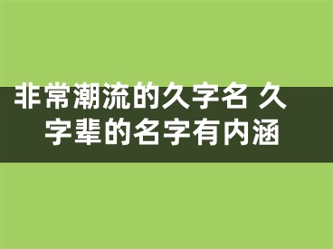 非常潮流的久字名 久字辈的名字有内涵