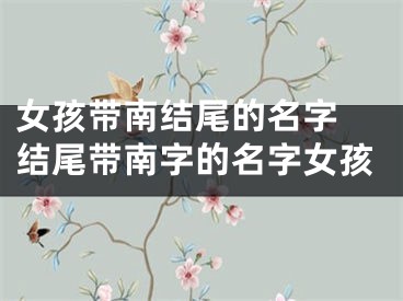 女孩带南结尾的名字 结尾带南字的名字女孩