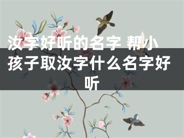 汝字好听的名字 帮小孩子取汝字什么名字好听