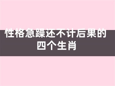 性格急躁还不计后果的四个生肖