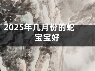 2025年几月份的蛇宝宝好