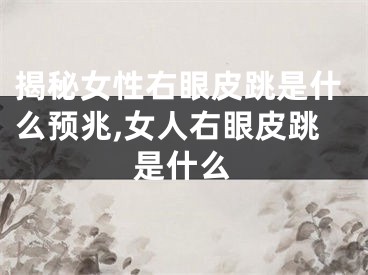 揭秘女性右眼皮跳是什么预兆,女人右眼皮跳是什么