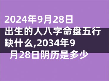 2024年9月28日出生的人八字命盘五行缺什么,2034年9月28日阴历是多少