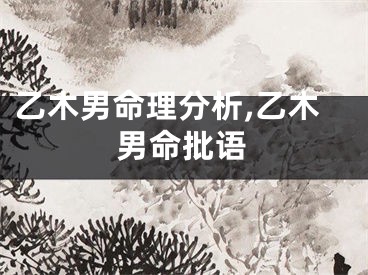 乙木男命理分析,乙木男命批语