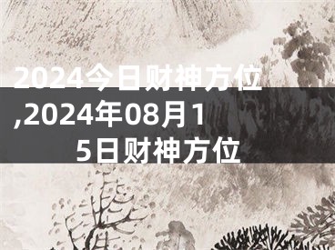 2024今日财神方位,2024年08月15日财神方位