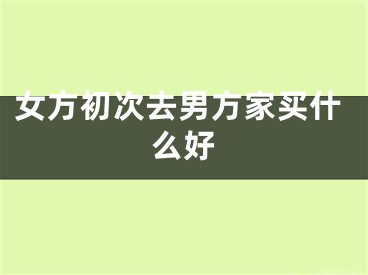 女方初次去男方家买什么好