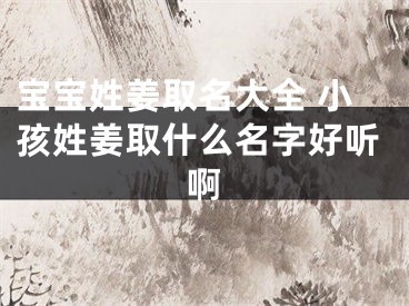 宝宝姓姜取名大全 小孩姓姜取什么名字好听啊