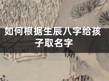 如何根据生辰八字给孩子取名字