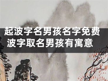 起波字名男孩名字免费 波字取名男孩有寓意