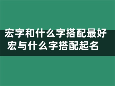 宏字和什么字搭配最好 宏与什么字搭配起名