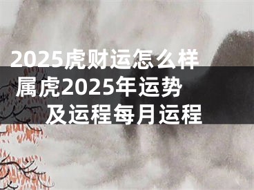 2025虎财运怎么样 属虎2025年运势及运程每月运程