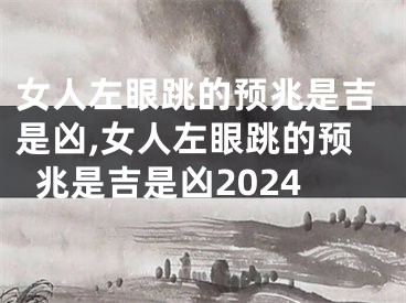 女人左眼跳的预兆是吉是凶,女人左眼跳的预兆是吉是凶2024