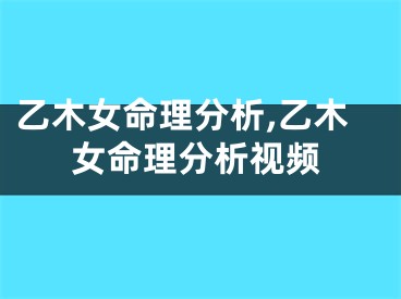 乙木女命理分析,乙木女命理分析视频