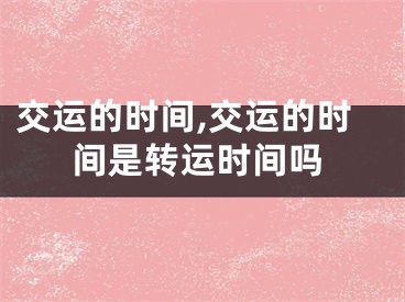 交运的时间,交运的时间是转运时间吗