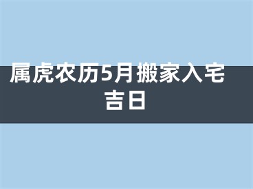属虎农历5月搬家入宅吉日