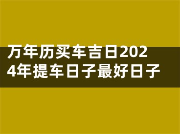 万年历买车吉日2024年提车日子最好日子