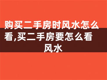 购买二手房时风水怎么看,买二手房要怎么看风水