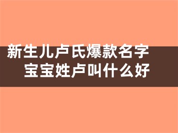 新生儿卢氏爆款名字 宝宝姓卢叫什么好