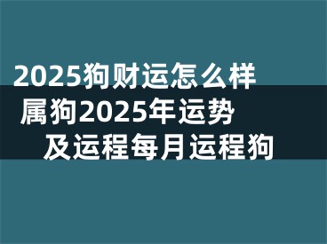 2025狗财运怎么样 属狗2025年运势及运程每月运程狗