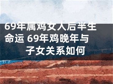 69年属鸡女人后半生命运 69年鸡晚年与子女关系如何
