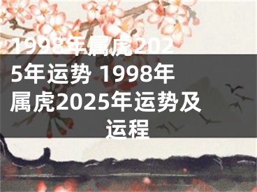 1998年属虎2025年运势 1998年属虎2025年运势及运程