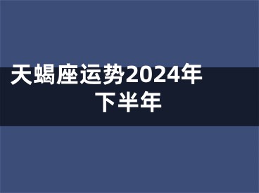 天蝎座运势2024年下半年