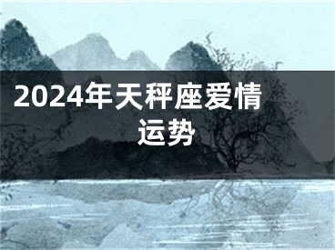 2024年天秤座爱情运势