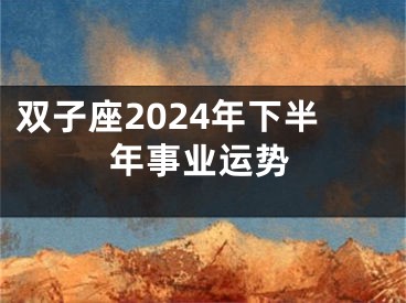 双子座2024年下半年事业运势