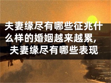夫妻缘尽有哪些征兆什么样的婚姻越来越累,夫妻缘尽有哪些表现