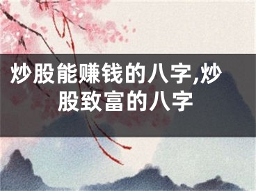 炒股能赚钱的八字,炒股致富的八字