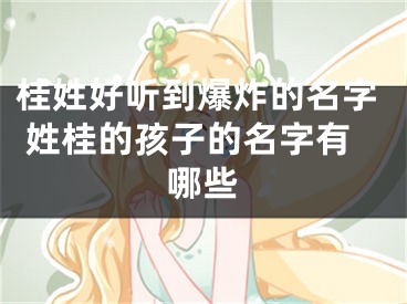 桂姓好听到爆炸的名字 姓桂的孩子的名字有哪些