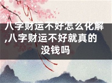 八字财运不好怎么化解,八字财运不好就真的没钱吗