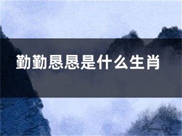 勤勤恳恳是什么生肖