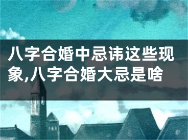 八字合婚中忌讳这些现象,八字合婚大忌是啥
