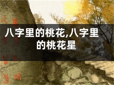 八字里的桃花,八字里的桃花星