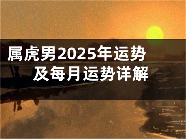 属虎男2025年运势及每月运势详解