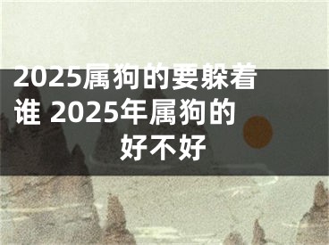2025属狗的要躲着谁 2025年属狗的好不好