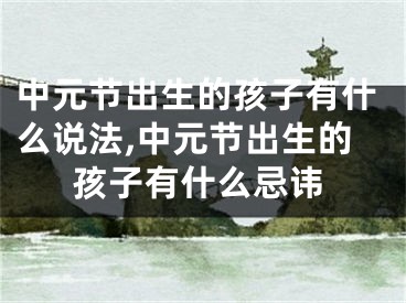 中元节出生的孩子有什么说法,中元节出生的孩子有什么忌讳