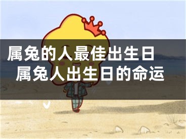 属兔的人最佳出生日 属兔人出生日的命运