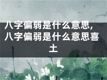 八字偏弱是什么意思,八字偏弱是什么意思喜土