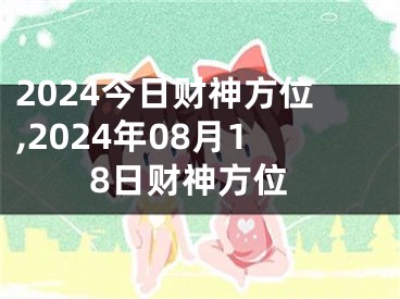 2024今日财神方位,2024年08月18日财神方位