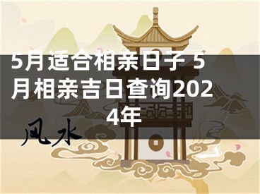 5月适合相亲日子 5月相亲吉日查询2024年