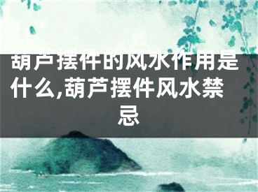 葫芦摆件的风水作用是什么,葫芦摆件风水禁忌