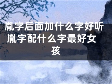 胤字后面加什么字好听 胤字配什么字最好女孩