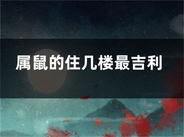 属鼠的住几楼最吉利